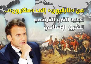 من “نابليون” إلى “ماكرون”.. تجديد الغزو الفرنسي للشرق الإسلامي
